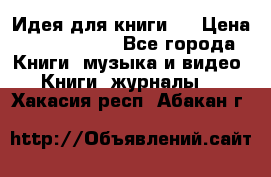 Идея для книги.  › Цена ­ 2 700 000 - Все города Книги, музыка и видео » Книги, журналы   . Хакасия респ.,Абакан г.